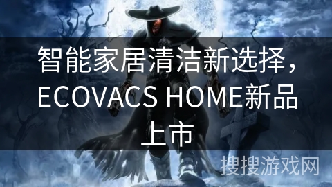 智能家居清洁新选择，ECOVACS HOME新品上市