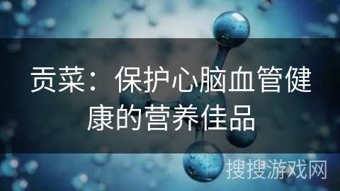 贡菜：保护心脑血管健康的营养佳品