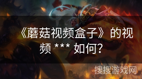 《蘑菇视频盒子》的视频 *** 如何？