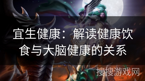 宜生健康：解读健康饮食与大脑健康的关系