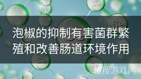 泡椒的抑制有害菌群繁殖和改善肠道环境作用