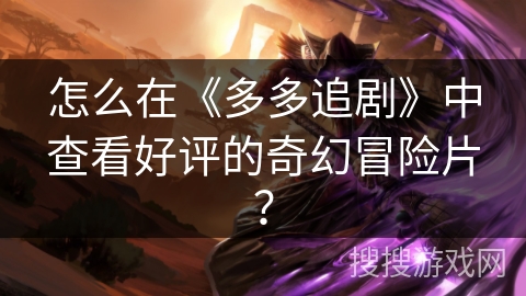 怎么在《多多追剧》中查看好评的奇幻冒险片？