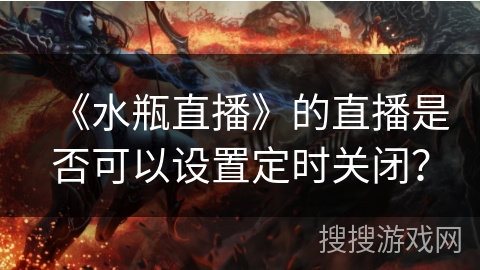 《水瓶直播》的直播是否可以设置定时关闭？