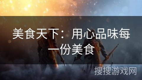 美食天下：用心品味每一份美食