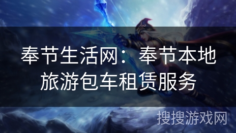 奉节生活网：奉节本地旅游包车租赁服务