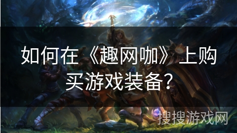 如何在《趣网咖》上购买游戏装备？