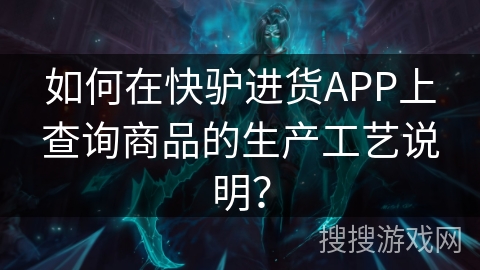 如何在快驴进货APP上查询商品的生产工艺说明？