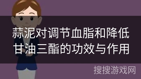 蒜泥对调节血脂和降低甘油三酯的功效与作用