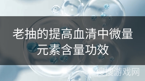 老抽的提高血清中微量元素含量功效