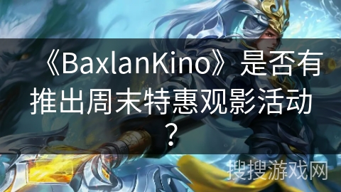 《BaxlanKino》是否有推出周末特惠观影活动？