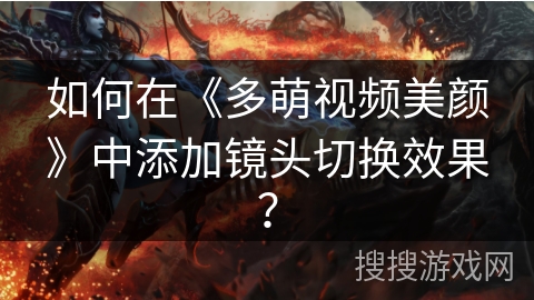 如何在《多萌视频美颜》中添加镜头切换效果？