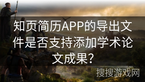 知页简历APP的导出文件是否支持添加学术论文成果？