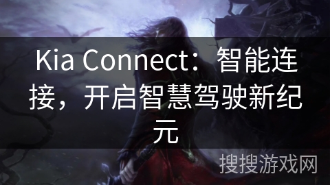 Kia Connect：智能连接，开启智慧驾驶新纪元