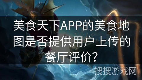 美食天下APP的美食地图是否提供用户上传的餐厅评价？