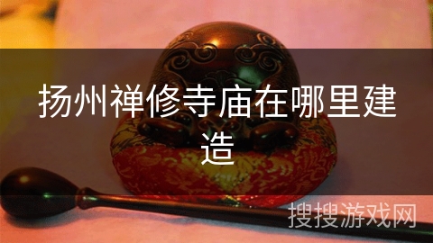 扬州禅修寺庙在哪里建造