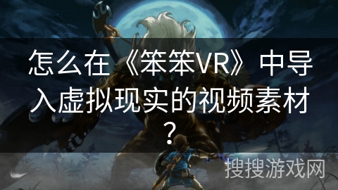 怎么在《笨笨VR》中导入虚拟现实的视频素材？
