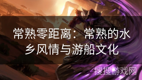 常熟零距离：常熟的水乡风情与游船文化