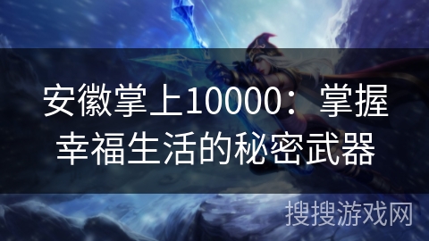 安徽掌上10000：掌握幸福生活的秘密武器