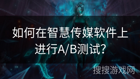 如何在智慧传媒软件上进行A/B测试？
