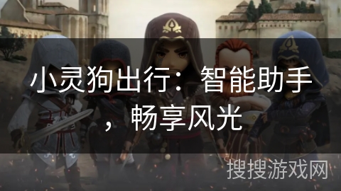 小灵狗出行：智能助手，畅享风光