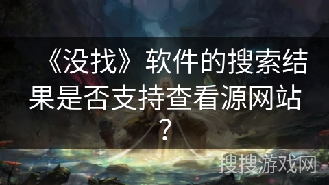 《没找》软件的搜索结果是否支持查看源网站？