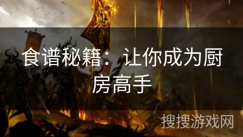 食谱秘籍：让你成为厨房高手
