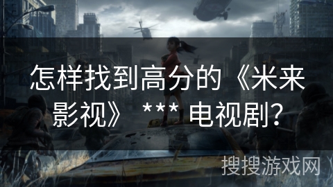 怎样找到高分的《米来影视》 *** 电视剧？