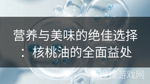 营养与美味的绝佳选择:核桃油的全面益处