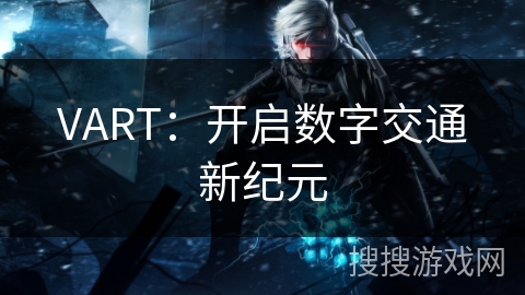 VART：开启数字交通新纪元