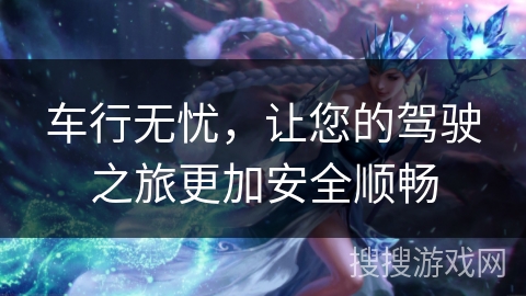 车行无忧，让您的驾驶之旅更加安全顺畅