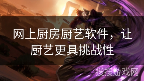 网上厨房厨艺软件，让厨艺更具挑战性