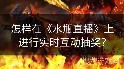 怎样在《水瓶直播》上进行实时互动抽奖？