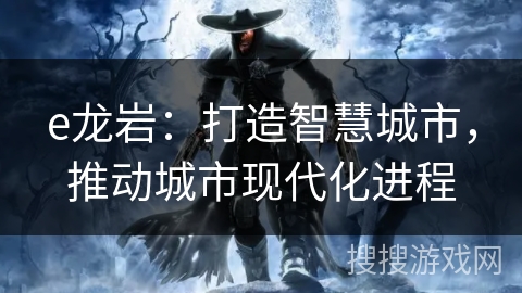 e龙岩：打造智慧城市，推动城市现代化进程