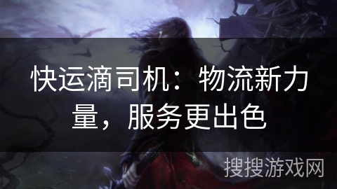 快运滴司机：物流新力量，服务更出色