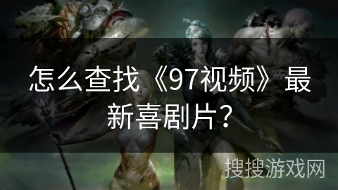 怎么查找《97视频》最新喜剧片？
