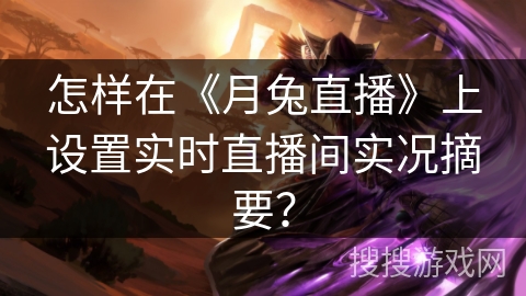 怎样在《月兔直播》上设置实时直播间实况摘要? 怎样在《月兔直播》上设置实时直播间实况摘要?