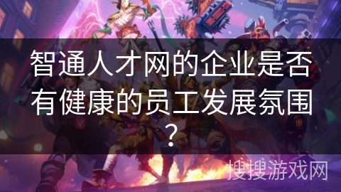 智通人才网的企业是否有健康的员工发展氛围？