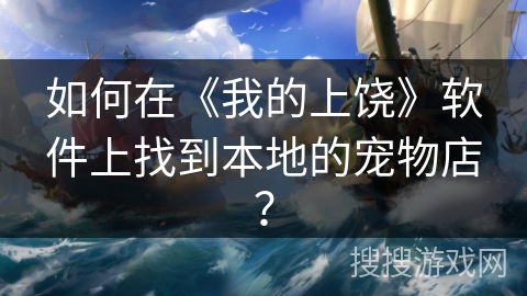 如何在《我的上饶》软件上找到本地的宠物店？