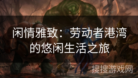 闲情雅致：劳动者港湾的悠闲生活之旅