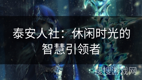 泰安人社：休闲时光的智慧引领者