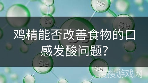 鸡精能否改善食物的口感发酸问题?