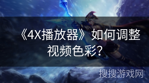 《4X播放器》如何调整视频色彩? 《4X播放器》如何调整视频色彩?
