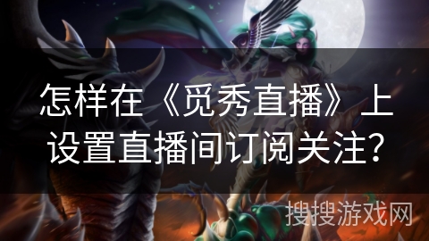 怎样在《觅秀直播》上设置直播间订阅关注？