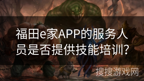 福田e家APP的服务人员是否提供技能培训？
