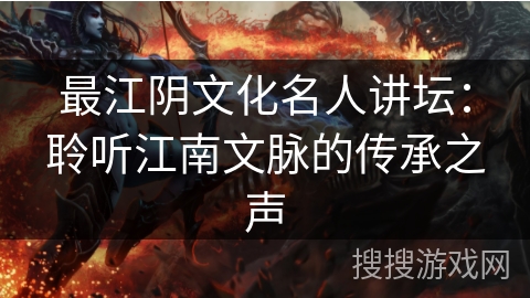 最江阴文化名人讲坛:聆听江南文脉的传承之声 最江阴文化名人讲坛:聆听江南文脉的传承之声