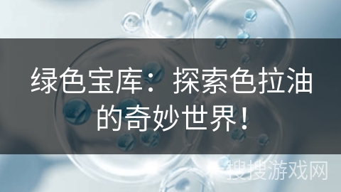 绿色宝库：探索色拉油的奇妙世界！