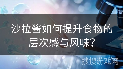 沙拉酱如何提升食物的层次感与风味？