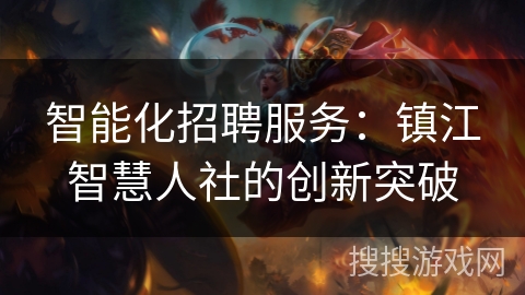 智能化招聘服务:镇江智慧人社的创新突破 智能化招聘服务:镇江智慧人社的创新突破