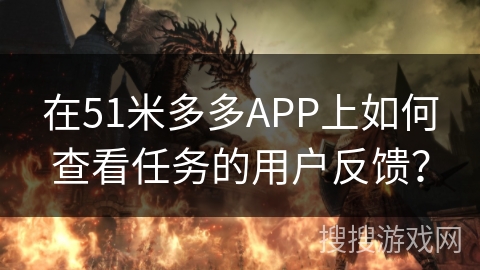 在51米多多APP上如何查看任务的用户反馈？