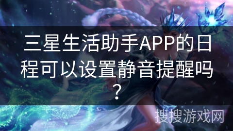 三星生活助手APP的日程可以设置静音提醒吗？